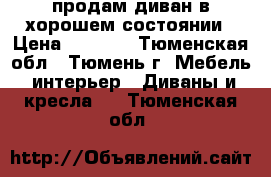 продам диван в хорошем состоянии › Цена ­ 3 000 - Тюменская обл., Тюмень г. Мебель, интерьер » Диваны и кресла   . Тюменская обл.